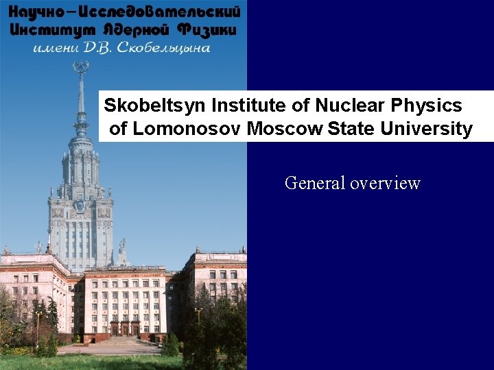 Skobeltsyn Institute of Nuclear Physics of Lomonosov Moscow State University General overview 