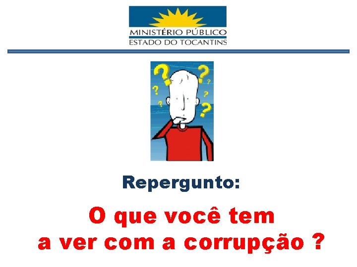 Repergunto: O que você tem a ver com a corrupção ? 