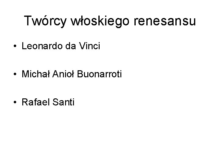 Twórcy włoskiego renesansu • Leonardo da Vinci • Michał Anioł Buonarroti • Rafael Santi