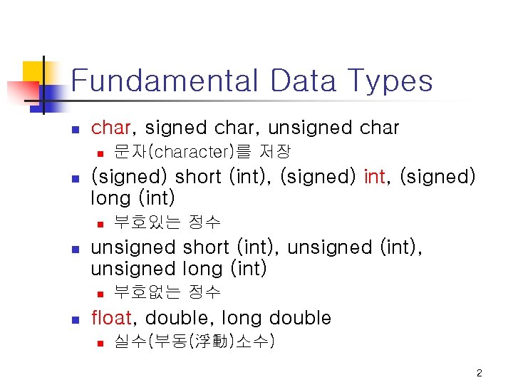 Fundamental Data Types n char, signed char, unsigned char n n (signed) short (int), Fundamental Data Types n char, signed char, unsigned char n n (signed) short (int),
