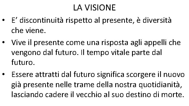 LA VISIONE • E’ discontinuità rispetto al presente, è diversità che viene. • Vive