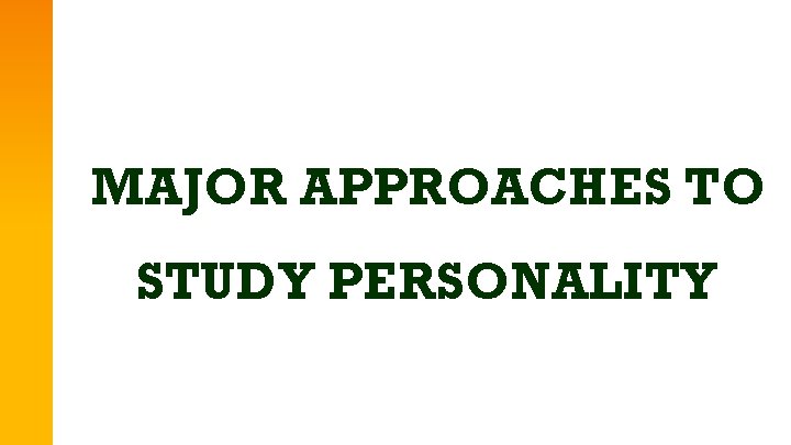 MAJOR APPROACHES TO STUDY PERSONALITY 