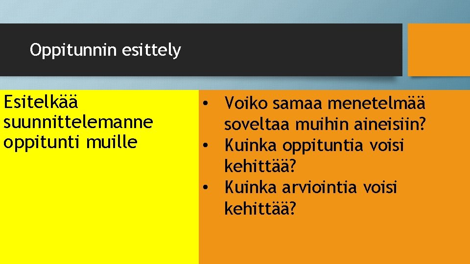 Oppitunnin esittely Esitelkää suunnittelemanne oppitunti muille • Voiko samaa menetelmää soveltaa muihin aineisiin? •