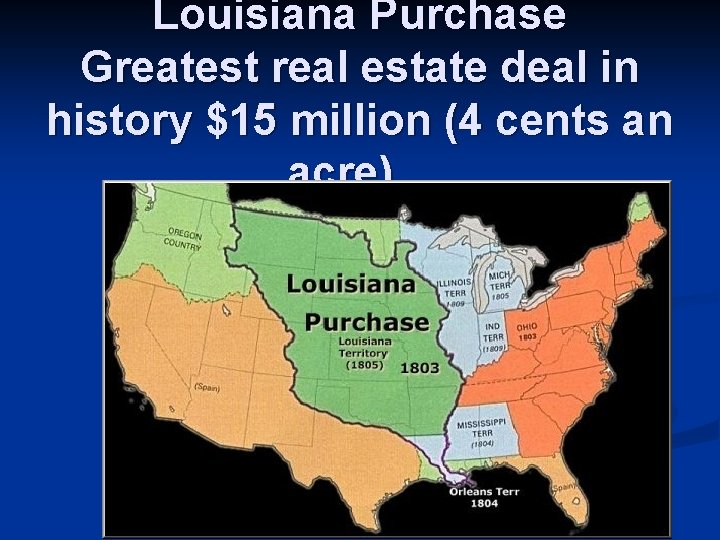 Louisiana Purchase Greatest real estate deal in history $15 million (4 cents an acre)