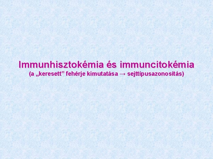 Immunhisztokémia és immuncitokémia (a „keresett” fehérje kimutatása → sejttípusazonosítás) 