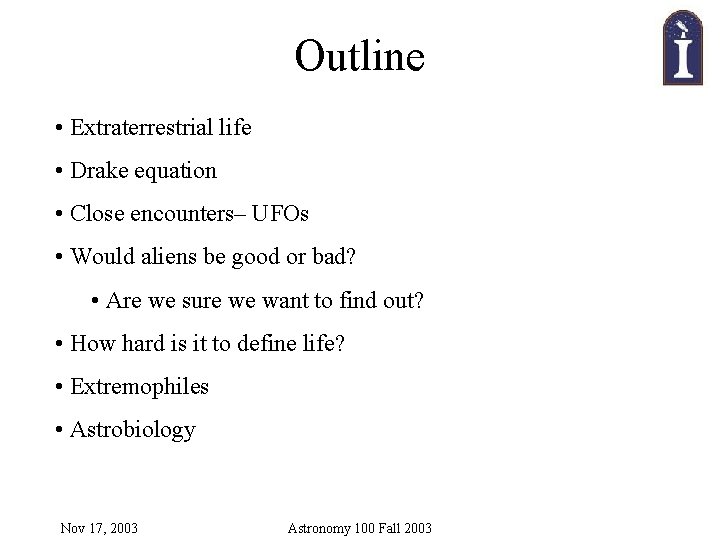 Outline • Extraterrestrial life • Drake equation • Close encounters– UFOs • Would aliens
