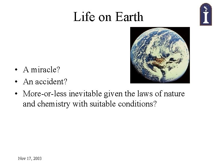 Life on Earth • A miracle? • An accident? • More-or-less inevitable given the