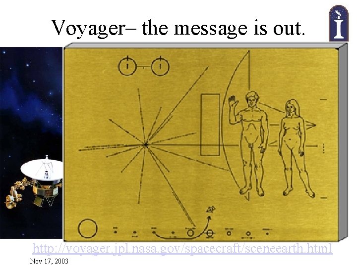 Voyager– the message is out. http: //voyager. jpl. nasa. gov/spacecraft/sceneearth. html Nov 17, 2003