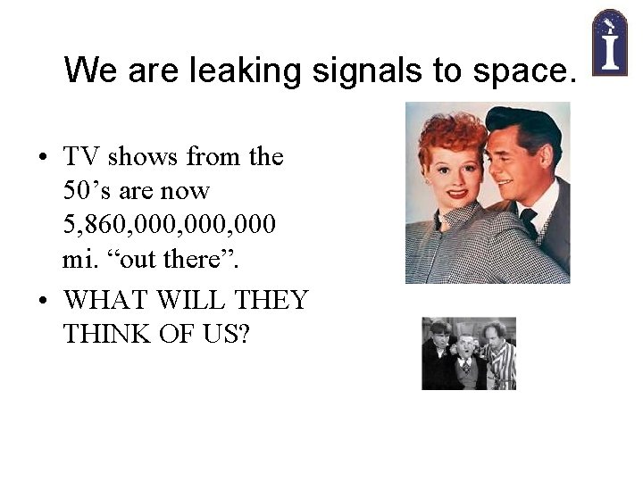 We are leaking signals to space. • TV shows from the 50’s are now