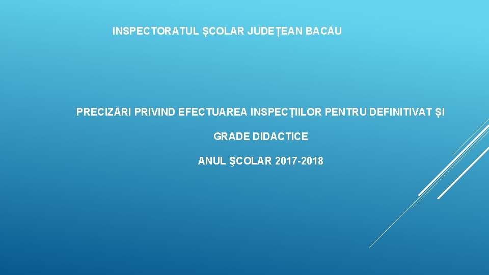 INSPECTORATUL ȘCOLAR JUDEȚEAN BACĂU PRECIZĂRI PRIVIND EFECTUAREA INSPECȚIILOR PENTRU DEFINITIVAT ȘI GRADE DIDACTICE ANUL