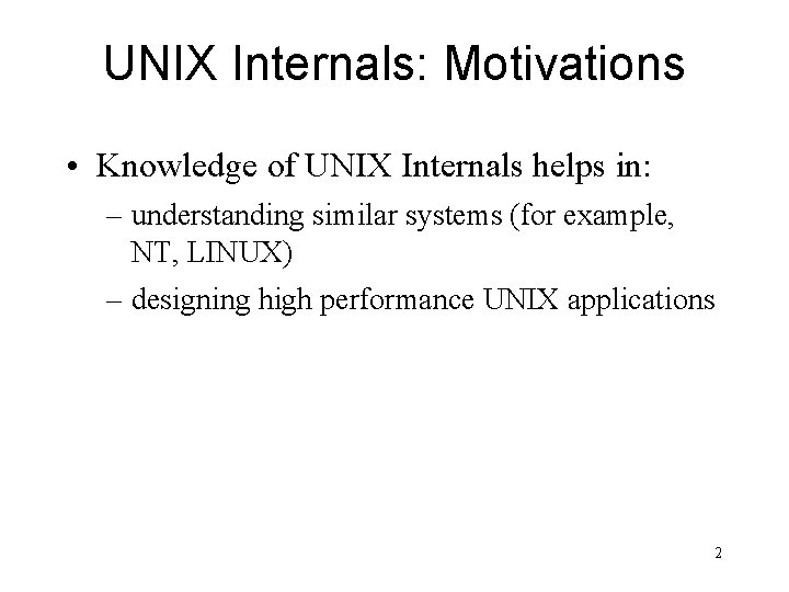 UNIX Internals: Motivations • Knowledge of UNIX Internals helps in: – understanding similar systems