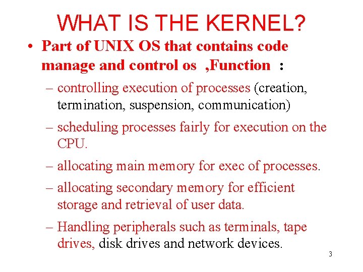 WHAT IS THE KERNEL? • Part of UNIX OS that contains code manage and