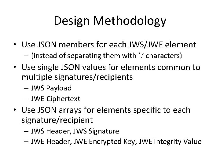 Design Methodology • Use JSON members for each JWS/JWE element – (instead of separating