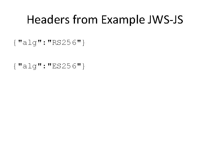 Headers from Example JWS-JS {"alg": "RS 256"} {"alg": "ES 256"} 