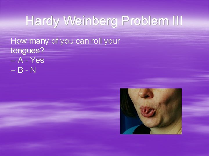 Hardy Weinberg Problem III How many of you can roll your tongues? – A