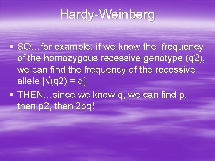 Hardy-Weinberg § SO…for example, if we know the frequency of the homozygous recessive genotype