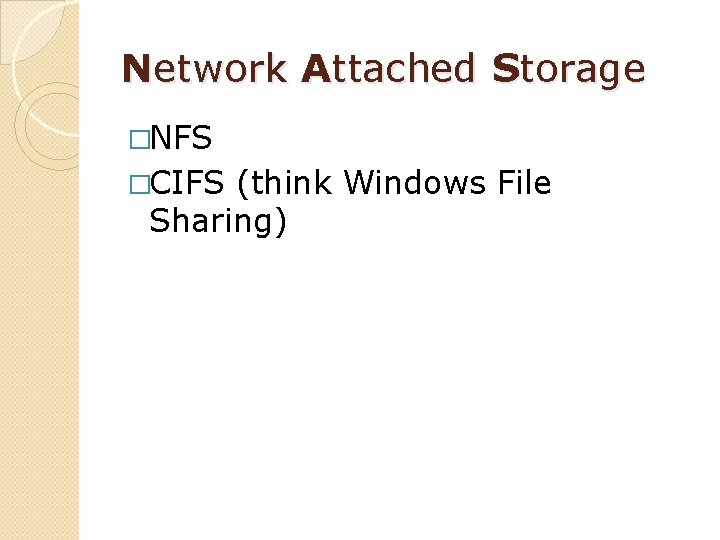 Network Attached Storage �NFS �CIFS (think Windows File Sharing) 