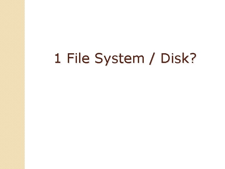 1 File System / Disk? 