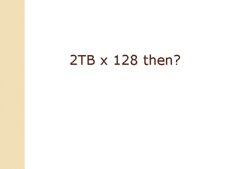 2 TB x 128 then? 