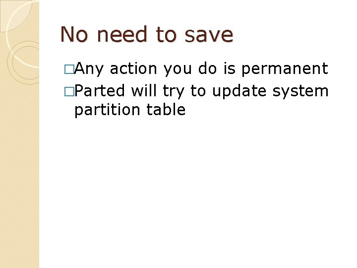 No need to save �Any action you do is permanent �Parted will try to