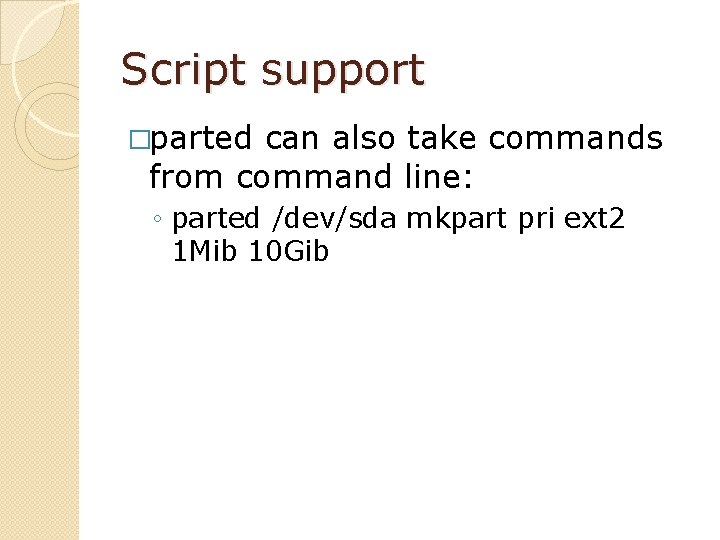 Script support �parted can also take commands from command line: ◦ parted /dev/sda mkpart