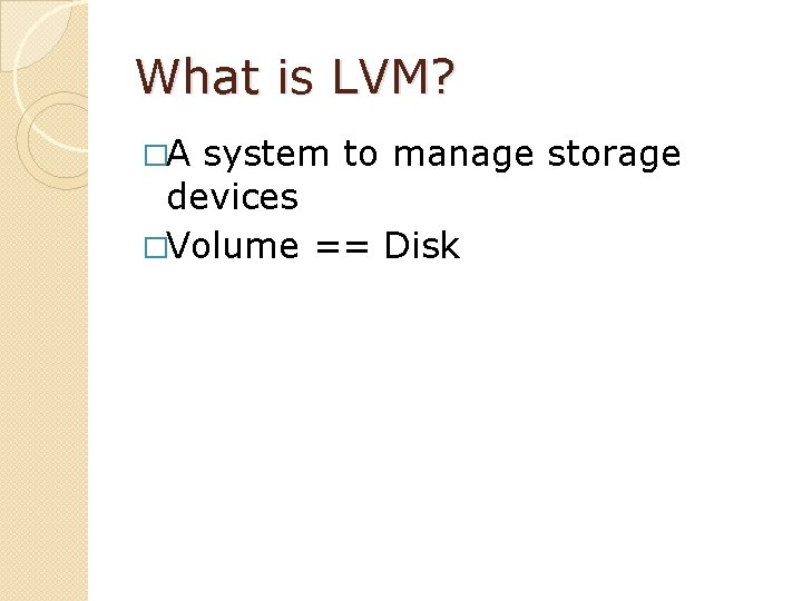 What is LVM? �A system to manage storage devices �Volume == Disk 