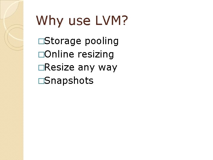 Why use LVM? �Storage pooling �Online resizing �Resize any way �Snapshots 