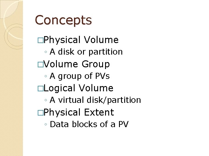 Concepts �Physical Volume ◦ A disk or partition �Volume Group ◦ A group of