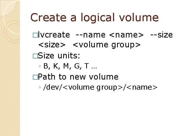 Create a logical volume �lvcreate --name <name> --size <size> <volume group> �Size units: ◦