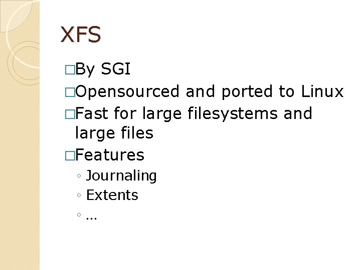 XFS �By SGI �Opensourced and ported to Linux �Fast for large filesystems and large