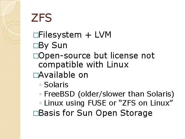 ZFS �Filesystem + LVM �By Sun �Open-source but license not compatible with Linux �Available