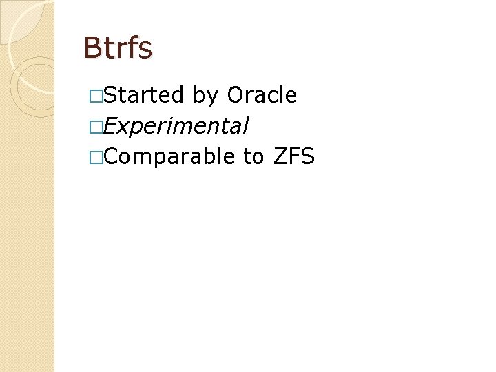 Btrfs �Started by Oracle �Experimental �Comparable to ZFS 