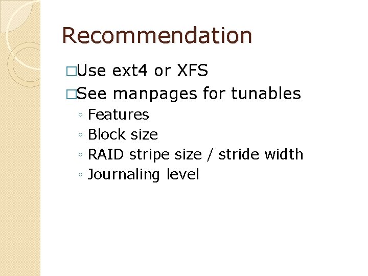 Recommendation �Use ext 4 or XFS �See manpages for tunables ◦ ◦ Features Block