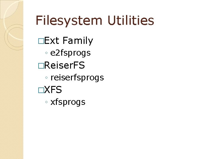 Filesystem Utilities �Ext Family ◦ e 2 fsprogs �Reiser. FS ◦ reiserfsprogs �XFS ◦