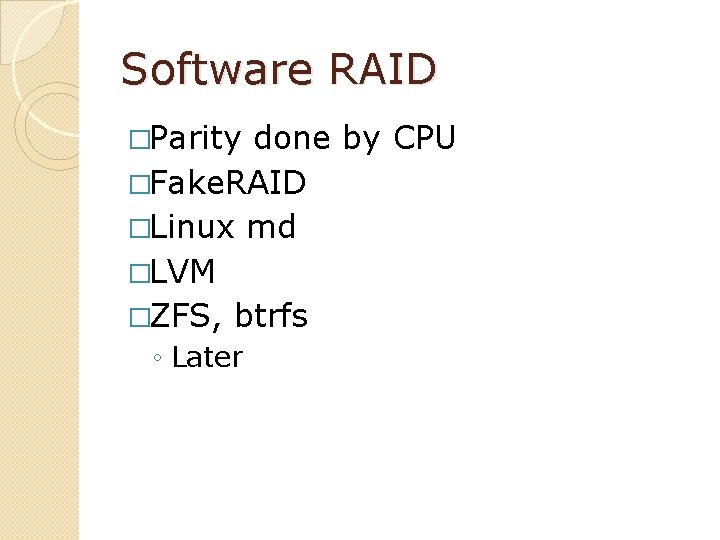 Software RAID �Parity done by CPU �Fake. RAID �Linux md �LVM �ZFS, btrfs ◦