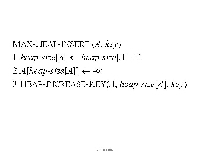 MAX-HEAP-INSERT (A, key) 1 heap-size[A] + 1 2 A[heap-size[A]] - 3 HEAP-INCREASE-KEY(A, heap-size[A], key)