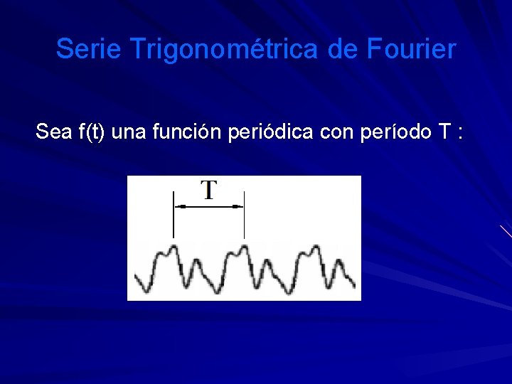Serie Trigonométrica de Fourier Sea f(t) una función periódica con período T : 