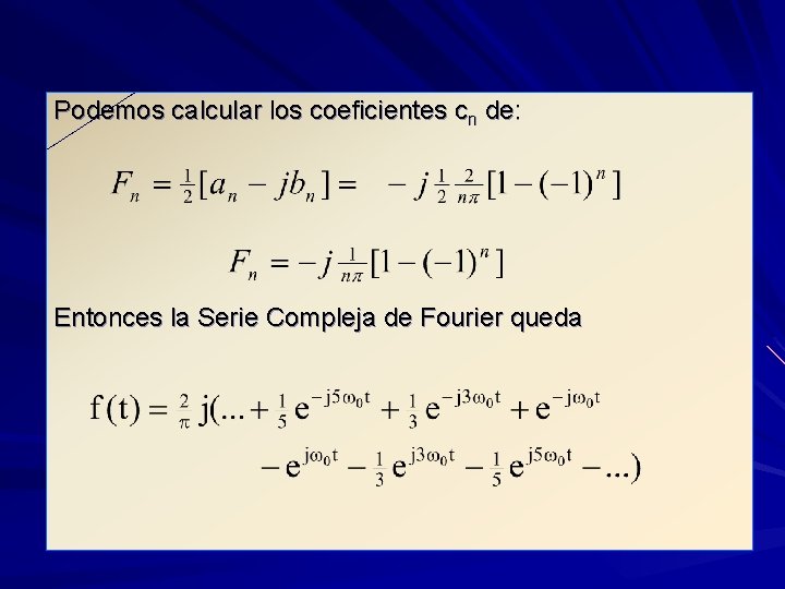 Podemos calcular los coeficientes cn de: Entonces la Serie Compleja de Fourier queda 