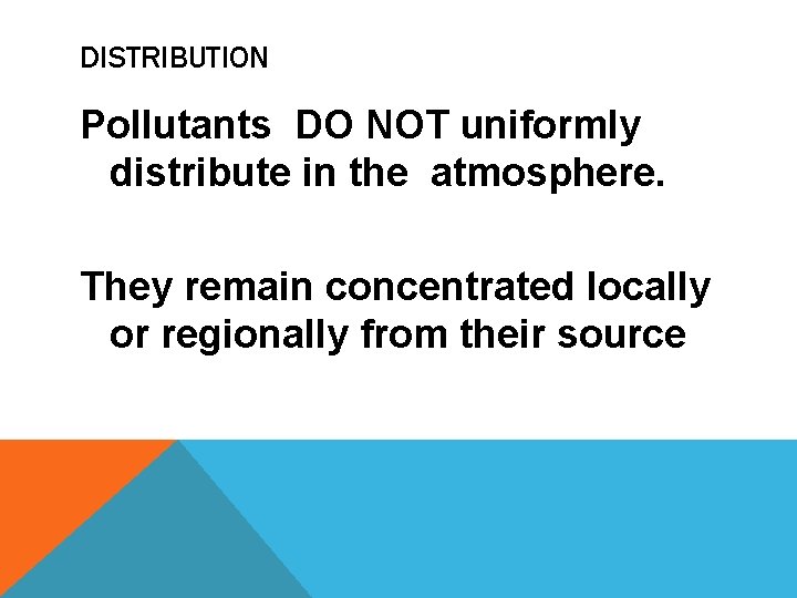 DISTRIBUTION Pollutants DO NOT uniformly distribute in the atmosphere. They remain concentrated locally or