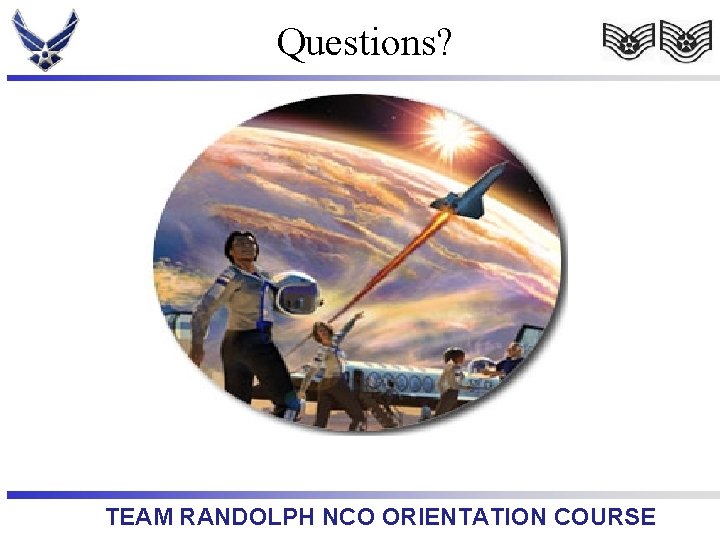 Questions? TEAM RANDOLPH NCO ORIENTATION COURSE 