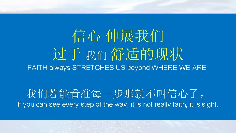信心 伸展我们 过于 我们 舒适的现状 FAITH always STRETCHES US beyond WHERE WE ARE. 我们若能看准每一步那就不叫信心了。