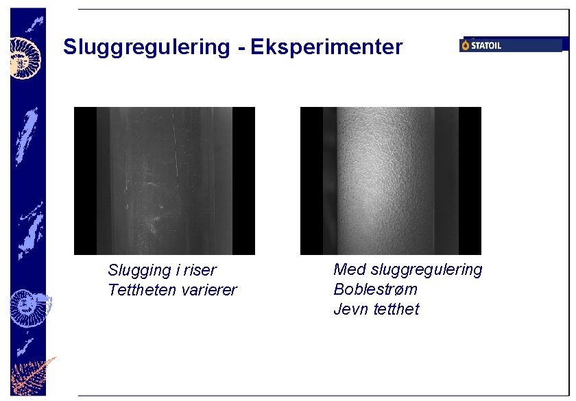 Sluggregulering - Eksperimenter Slugging i riser Tettheten varierer Med sluggregulering Boblestrøm Jevn tetthet 
