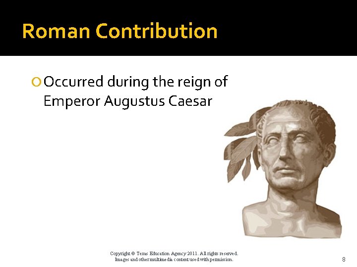 Roman Contribution Occurred during the reign of Emperor Augustus Caesar Copyright © Texas Education