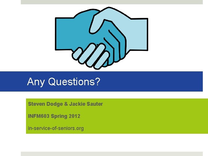 Any Questions? Steven Dodge & Jackie Sauter INFM 603 Spring 2012 in-service-of-seniors. org 