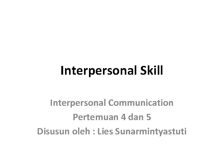 Interpersonal Skill Interpersonal Communication Pertemuan 4 dan 5 Disusun oleh : Lies Sunarmintyastuti 
