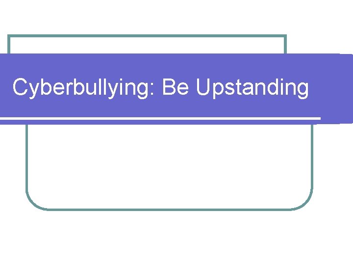 Cyberbullying: Be Upstanding 