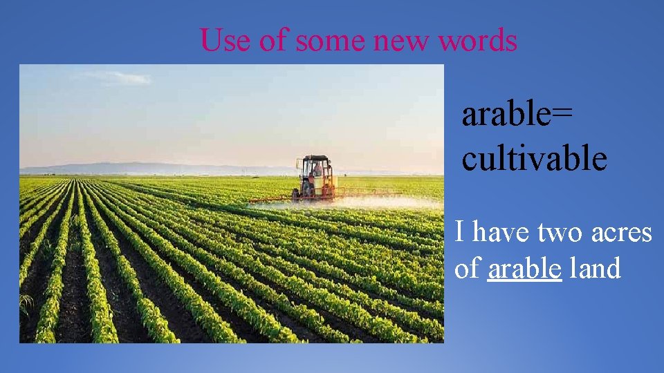 Use of some new words arable= cultivable I have two acres of arable land