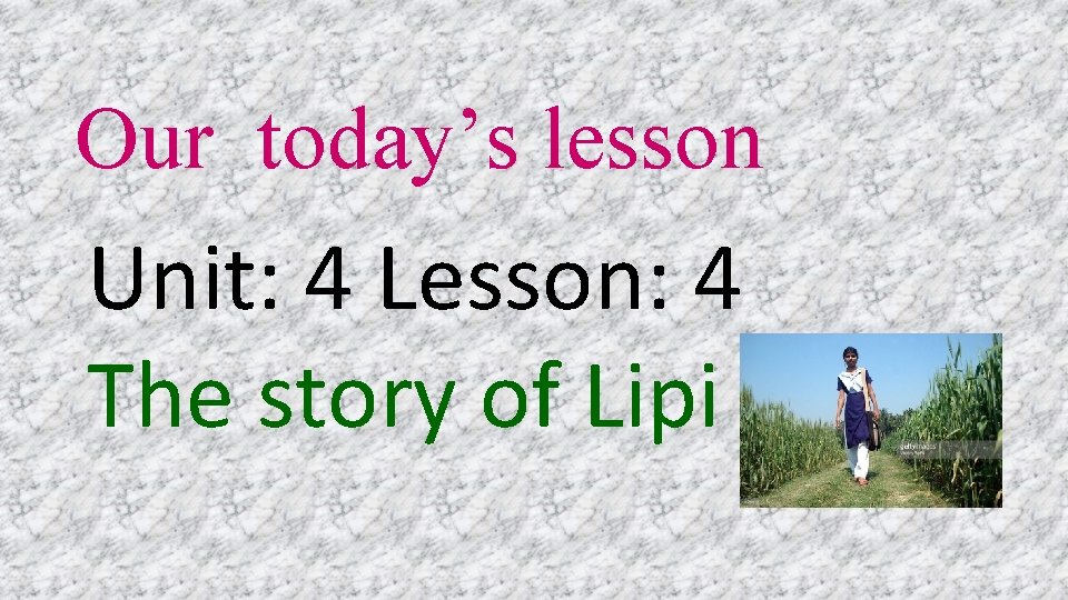 Our today’s lesson Unit: 4 Lesson: 4 The story of Lipi 