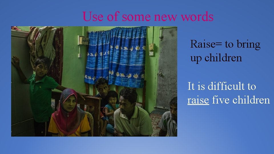 Use of some new words Raise= to bring up children It is difficult to