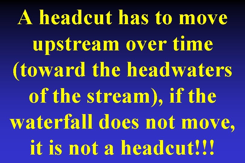A headcut has to move upstream over time (toward the headwaters of the stream), A headcut has to move upstream over time (toward the headwaters of the stream),